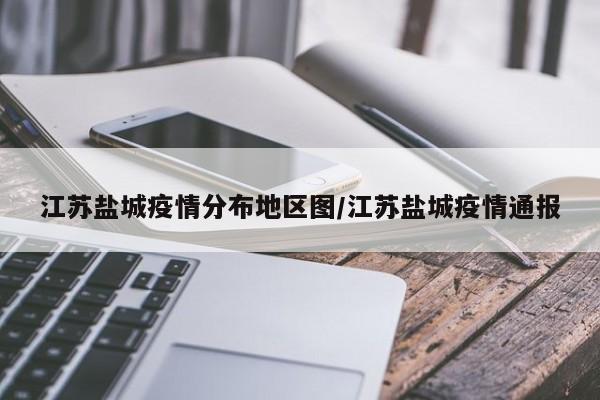 江苏盐城疫情分布地区图/江苏盐城疫情通报