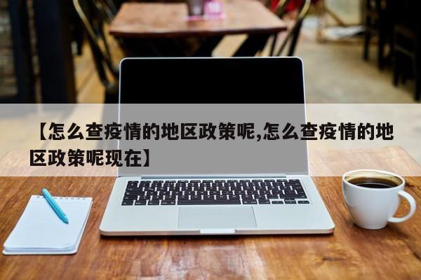 【怎么查疫情的地区政策呢,怎么查疫情的地区政策呢现在】