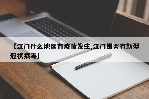 【江门什么地区有疫情发生,江门是否有新型冠状病毒】