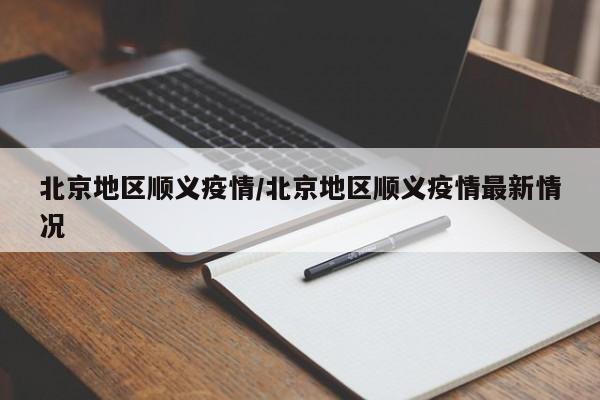 北京地区顺义疫情/北京地区顺义疫情最新情况