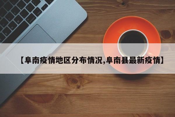 【阜南疫情地区分布情况,阜南县最新疫情】