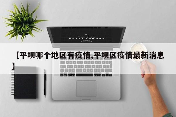 【平坝哪个地区有疫情,平坝区疫情最新消息】