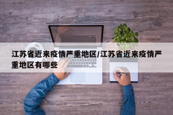 江苏省近来疫情严重地区/江苏省近来疫情严重地区有哪些
