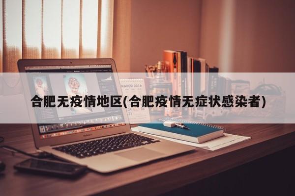 合肥无疫情地区(合肥疫情无症状感染者)