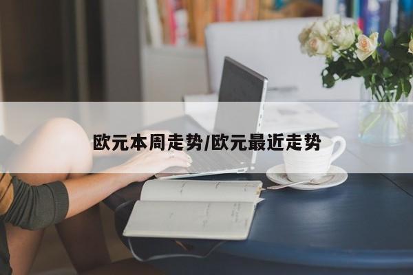 欧元本周走势/欧元最近走势