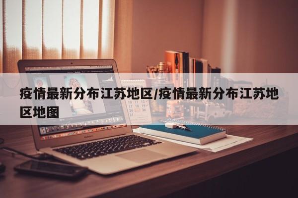 疫情最新分布江苏地区/疫情最新分布江苏地区地图