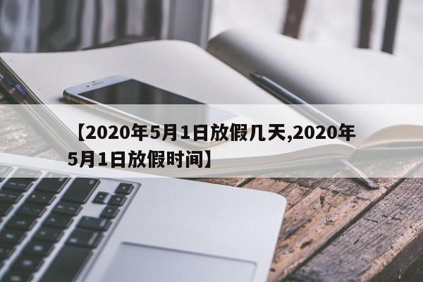 【2020年5月1日放假几天,2020年5月1日放假时间】