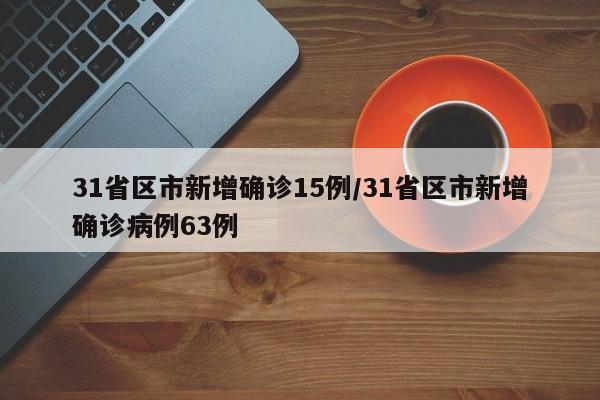 31省区市新增确诊15例/31省区市新增确诊病例63例