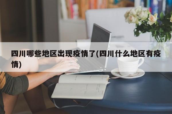 四川哪些地区出现疫情了(四川什么地区有疫情)