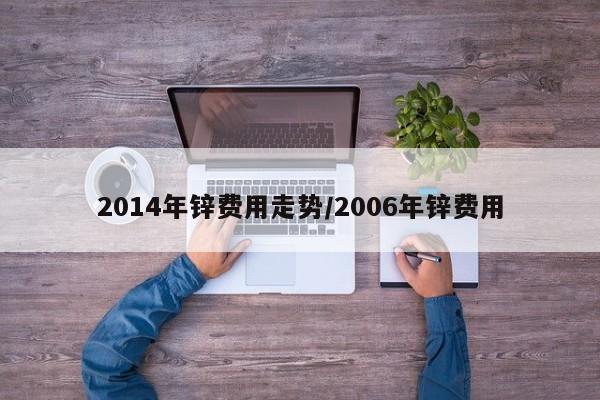 2014年锌费用走势/2006年锌费用