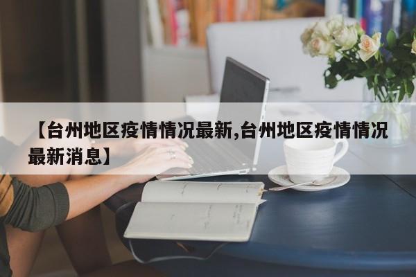 【台州地区疫情情况最新,台州地区疫情情况最新消息】