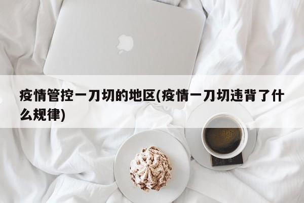 疫情管控一刀切的地区(疫情一刀切违背了什么规律)
