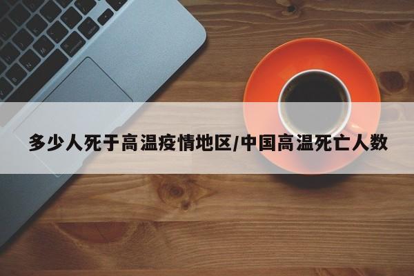 多少人死于高温疫情地区/中国高温死亡人数