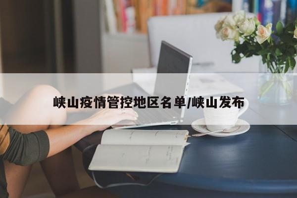 峡山疫情管控地区名单/峡山发布
