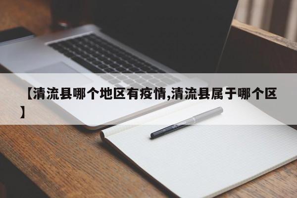 【清流县哪个地区有疫情,清流县属于哪个区】