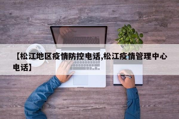 【松江地区疫情防控电话,松江疫情管理中心电话】