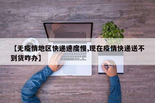 【无疫情地区快递速度慢,现在疫情快递送不到货咋办】