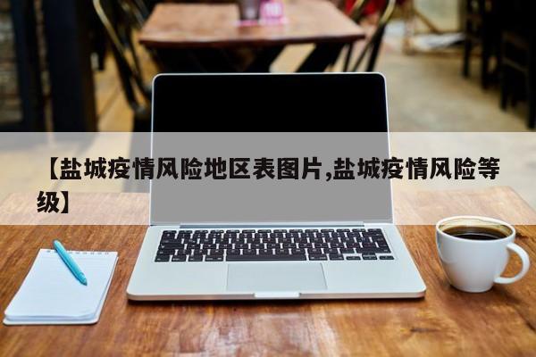 【盐城疫情风险地区表图片,盐城疫情风险等级】