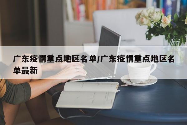广东疫情重点地区名单/广东疫情重点地区名单最新