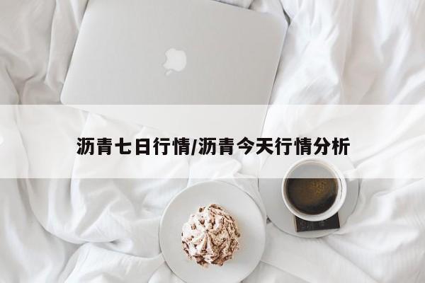 沥青七日行情/沥青今天行情分析