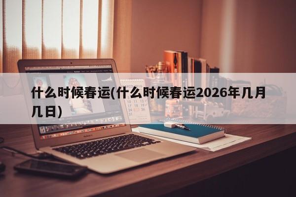 什么时候春运(什么时候春运2026年几月几日)