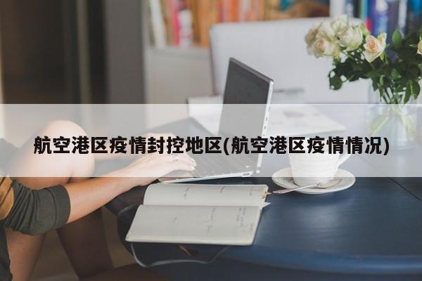 航空港区疫情封控地区(航空港区疫情情况)