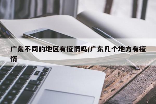 广东不同的地区有疫情吗/广东几个地方有疫情