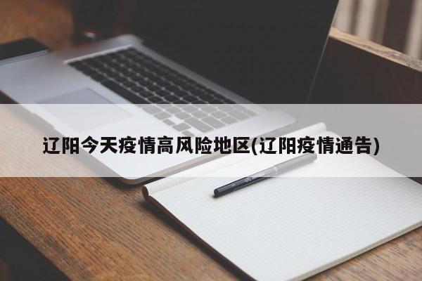 辽阳今天疫情高风险地区(辽阳疫情通告)