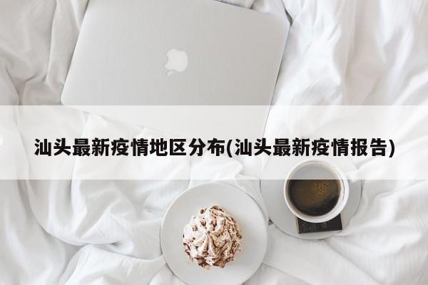 汕头最新疫情地区分布(汕头最新疫情报告)