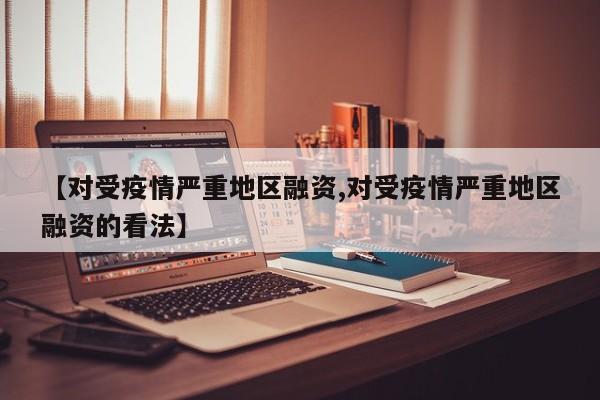 【对受疫情严重地区融资,对受疫情严重地区融资的看法】