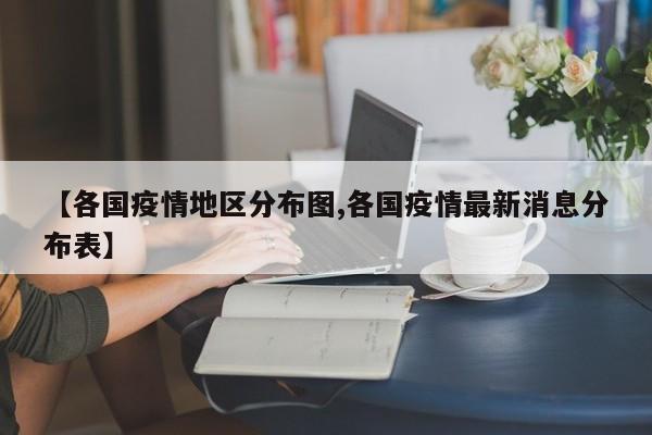 【各国疫情地区分布图,各国疫情最新消息分布表】
