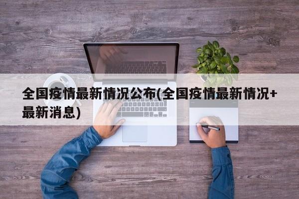 全国疫情最新情况公布(全国疫情最新情况+最新消息)