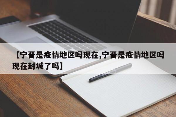 【宁晋是疫情地区吗现在,宁晋是疫情地区吗现在封城了吗】