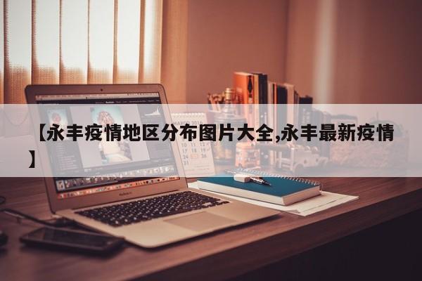 【永丰疫情地区分布图片大全,永丰最新疫情】