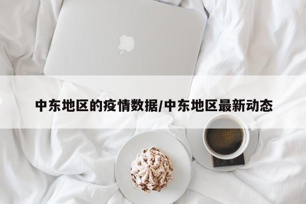 中东地区的疫情数据/中东地区最新动态