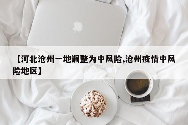 【河北沧州一地调整为中风险,沧州疫情中风险地区】