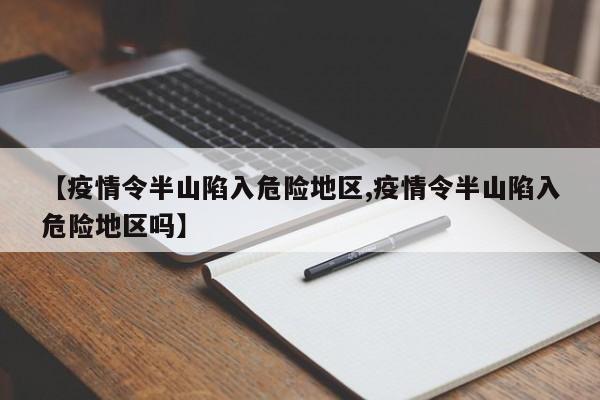 【疫情令半山陷入危险地区,疫情令半山陷入危险地区吗】