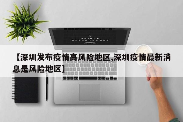 【深圳发布疫情高风险地区,深圳疫情最新消息是风险地区】