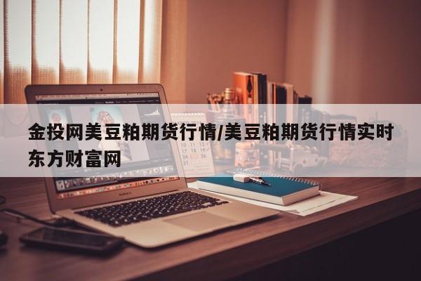 金投网美豆粕期货行情/美豆粕期货行情实时东方财富网