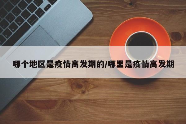 哪个地区是疫情高发期的/哪里是疫情高发期
