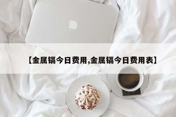 【金属镉今日费用,金属镉今日费用表】