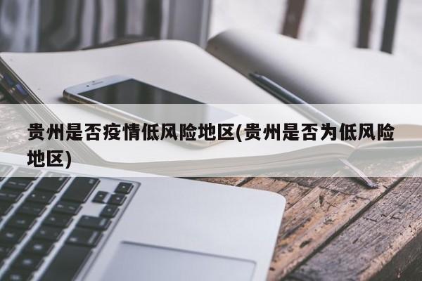 贵州是否疫情低风险地区(贵州是否为低风险地区)
