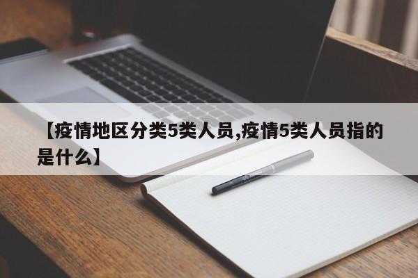 【疫情地区分类5类人员,疫情5类人员指的是什么】
