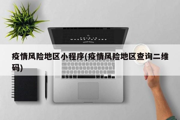 疫情风险地区小程序(疫情风险地区查询二维码)