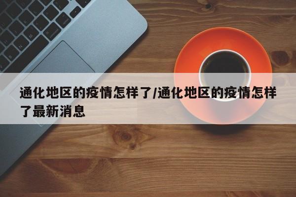 通化地区的疫情怎样了/通化地区的疫情怎样了最新消息