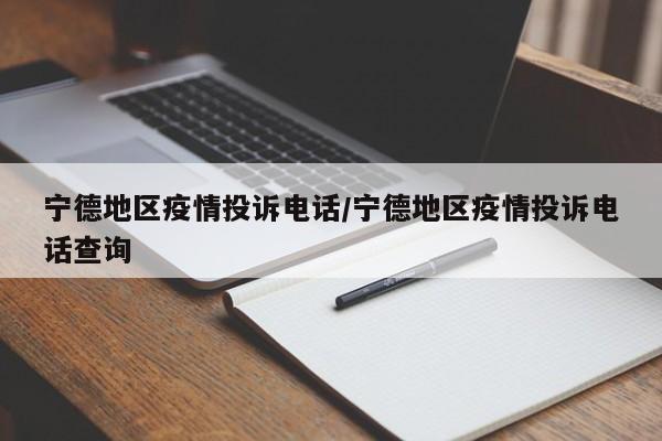 宁德地区疫情投诉电话/宁德地区疫情投诉电话查询