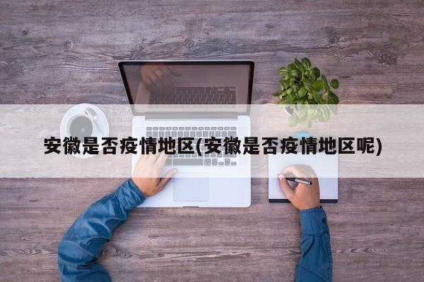 安徽是否疫情地区(安徽是否疫情地区呢)