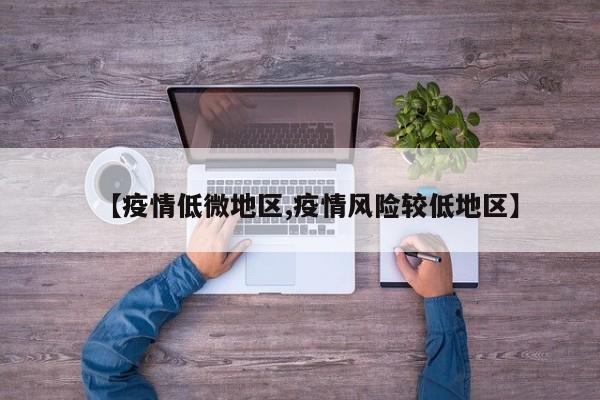 【疫情低微地区,疫情风险较低地区】