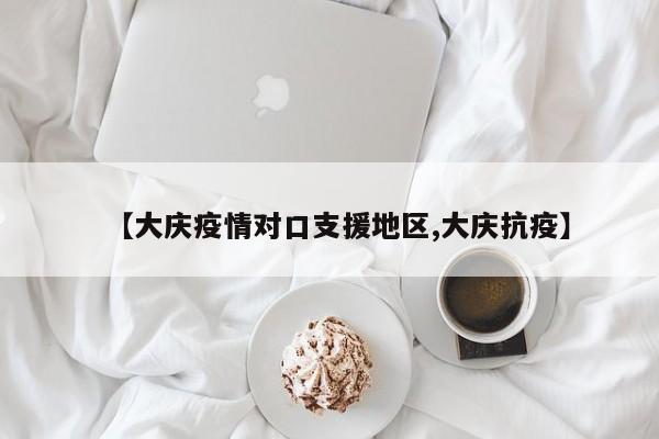 【大庆疫情对口支援地区,大庆抗疫】