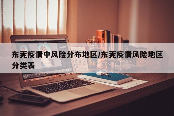 东莞疫情中风险分布地区/东莞疫情风险地区分类表